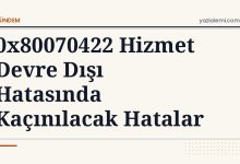 0x80070422 Hizmet Devre Dışı Hatasında Kaçınılacak Hatalar