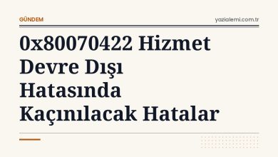 0x80070422 Hizmet Devre Dışı Hatasında Kaçınılacak Hatalar