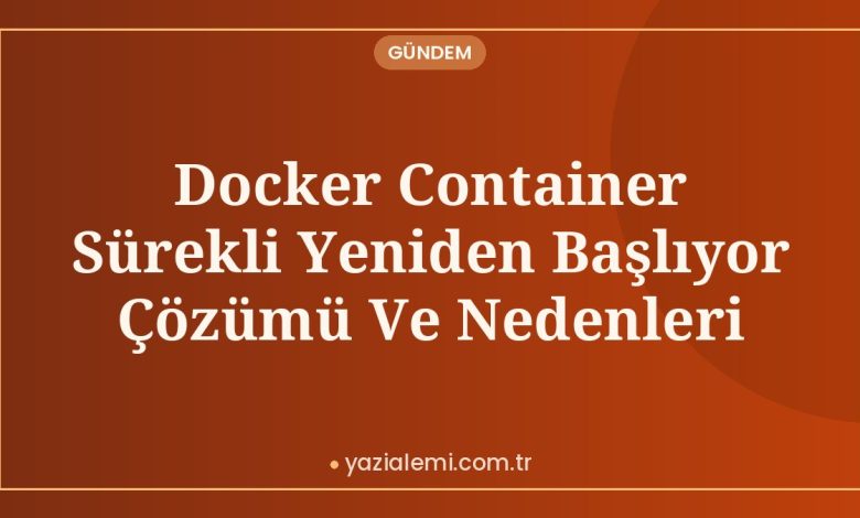 Docker Container Sürekli Yeniden Başlıyor Çözümü Ve Nedenleri