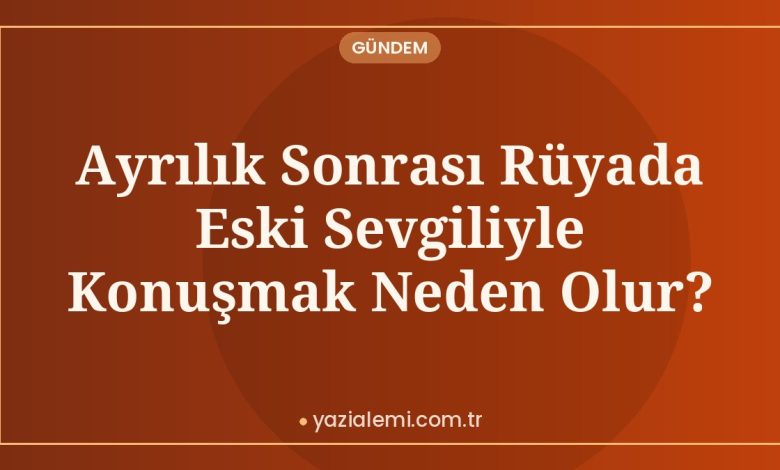 Ayrılık Sonrası Rüyada Eski Sevgiliyle Konuşmak Neden Olur?