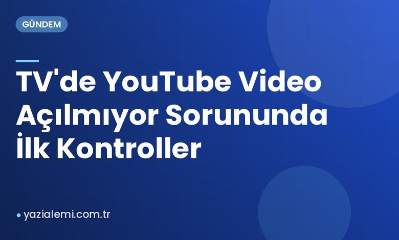 TV'de YouTube Video Açılmıyor Sorununda İlk Kontroller